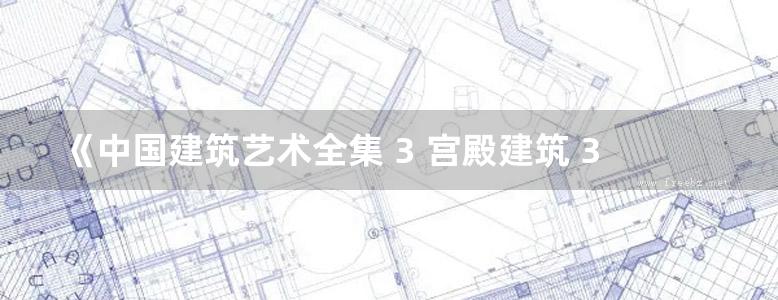 《中国建筑艺术全集 3 宫殿建筑 3 沈阳》